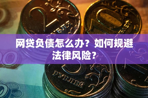 武汉网贷负债怎么办？如何规避法律风险？