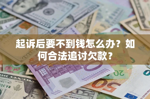 武汉起诉后要不到钱怎么办？如何合法追讨欠款？