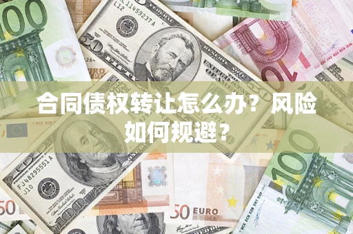 武汉合同债权转让怎么办？风险如何规避？