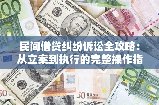 武汉民间借贷纠纷诉讼全攻略：从立案到执行的完整操作指南