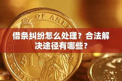 武汉借条纠纷怎么处理？合法解决途径有哪些？