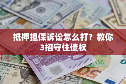 武汉抵押担保诉讼怎么打？教你3招守住债权
