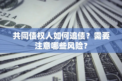 武汉共同债权人如何追债？需要注意哪些风险？