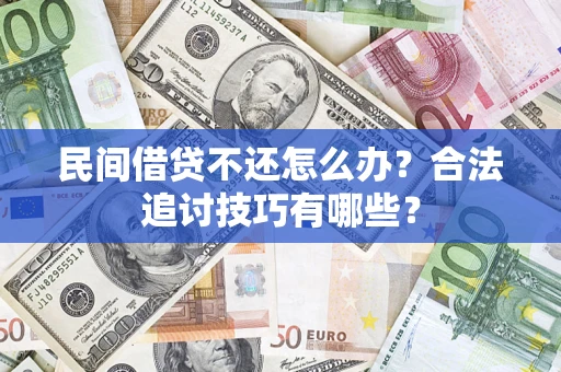 武汉民间借贷不还怎么办？合法追讨技巧有哪些？