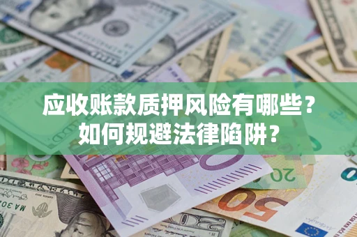 武汉应收账款质押风险有哪些？如何规避法律陷阱？
