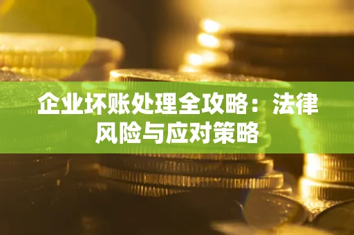 武汉企业坏账处理全攻略：法律风险与应对策略