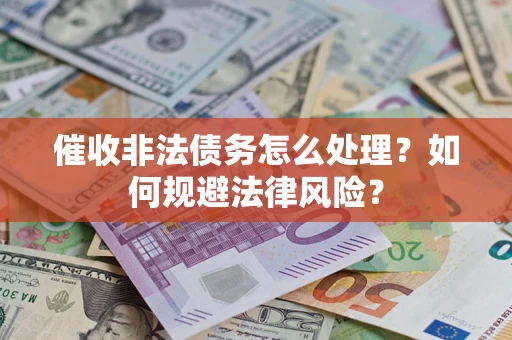 武汉催收非法债务怎么处理？如何规避法律风险？