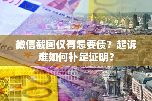 武汉微信截图仅有怎要债？起诉难如何补足证明？