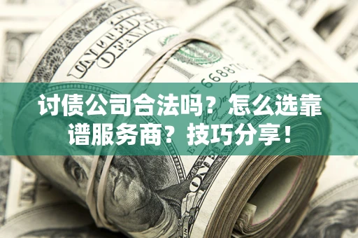 武汉讨债公司合法吗？怎么选靠谱服务商？技巧分享！