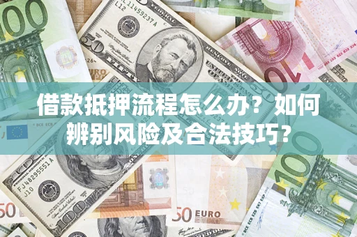 武汉借款抵押流程怎么办？如何辨别风险及合法技巧？