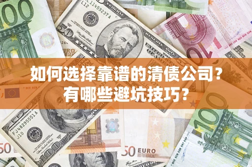 武汉如何选择靠谱的清债公司？有哪些避坑技巧？