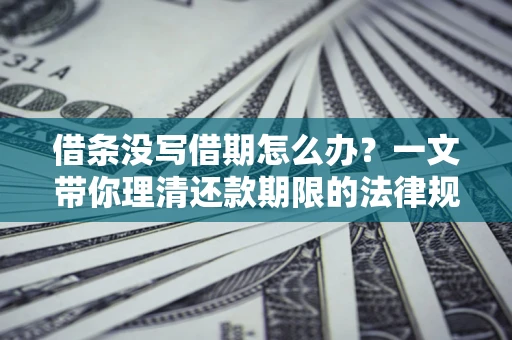 武汉借条没写借期怎么办？一文带你理清还款期限的法律规则