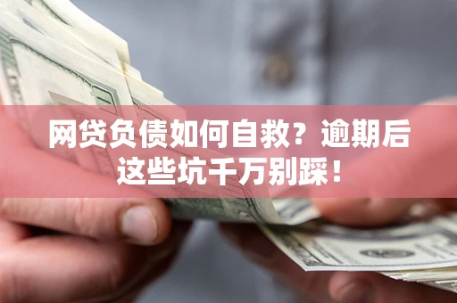 武汉网贷负债如何自救？逾期后这些坑千万别踩！