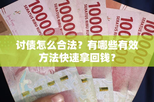 武汉讨债怎么合法？有哪些有效方法快速拿回钱？