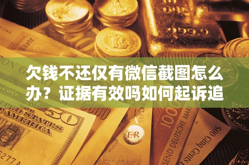 武汉欠钱不还仅有微信截图怎么办？证据有效吗如何起诉追回欠款？