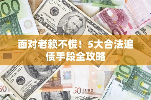 武汉面对老赖不慌！5大合法追债手段全攻略