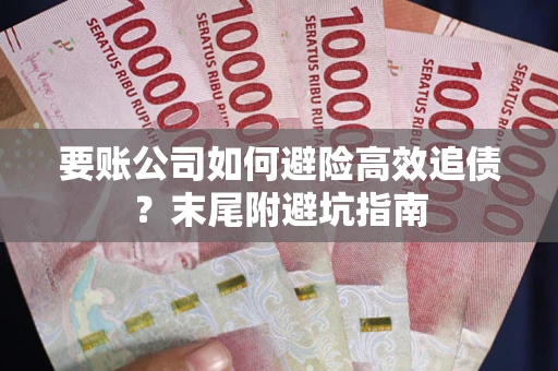 武汉要账公司如何避险高效追债？末尾附避坑指南