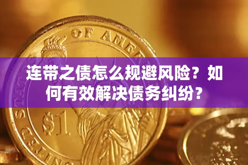 武汉连带之债怎么规避风险？如何有效解决债务纠纷？