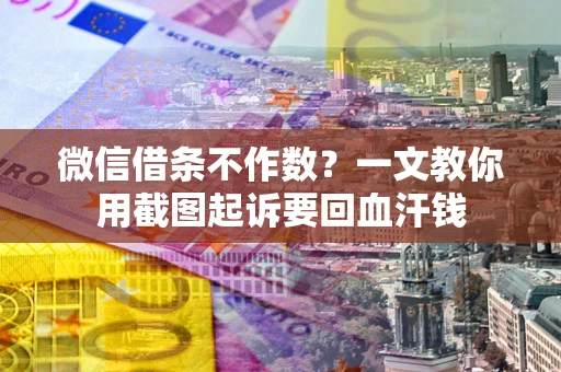 武汉微信借条不作数？一文教你用截图起诉要回血汗钱