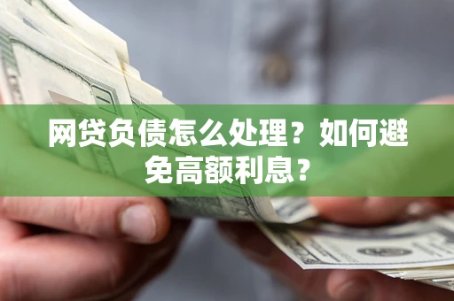 武汉网贷负债怎么处理？如何避免高额利息？