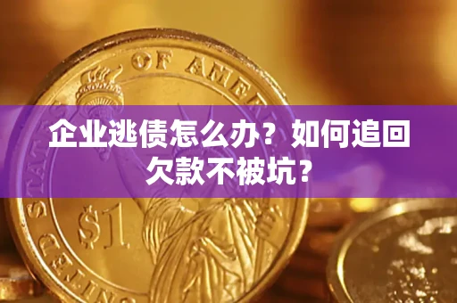 武汉企业逃债怎么办？如何追回欠款不被坑？