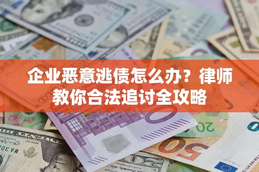 武汉企业恶意逃债怎么办？律师教你合法追讨全攻略
