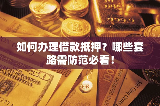 武汉如何办理借款抵押？哪些套路需防范必看！
