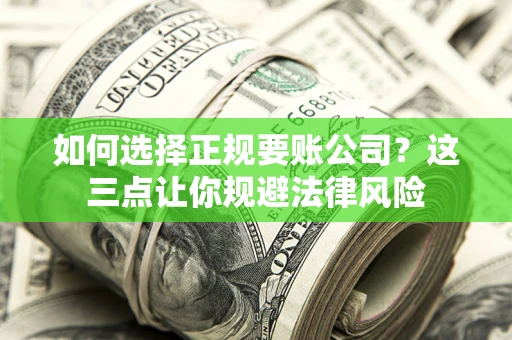 武汉如何选择正规要账公司？这三点让你规避法律风险