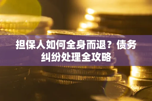 武汉担保人如何全身而退？债务纠纷处理全攻略