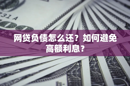 武汉网贷负债怎么还？如何避免高额利息？