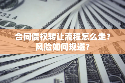 武汉合同债权转让流程怎么走？风险如何规避？