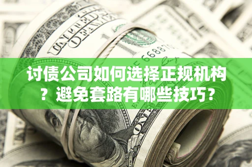 武汉讨债公司如何选择正规机构？避免套路有哪些技巧？