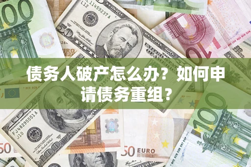 武汉债务人破产怎么办？如何申请债务重组？