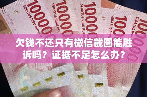 武汉欠钱不还只有微信截图能胜诉吗？证据不足怎么办？