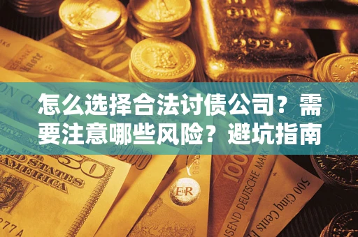 武汉怎么选择合法讨债公司？需要注意哪些风险？避坑指南来了！
