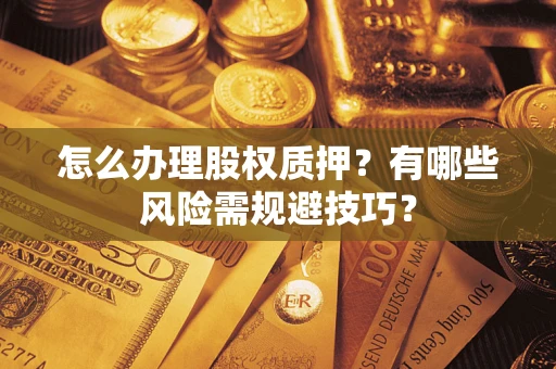 武汉怎么办理股权质押？有哪些风险需规避技巧？