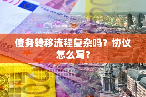 武汉债务转移流程复杂吗？协议怎么写？