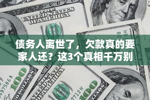 武汉债务人离世了，欠款真的要家人还？这3个真相千万别弄错