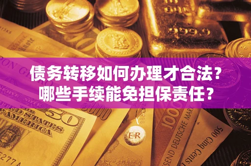 武汉债务转移如何办理才合法？哪些手续能免担保责任？