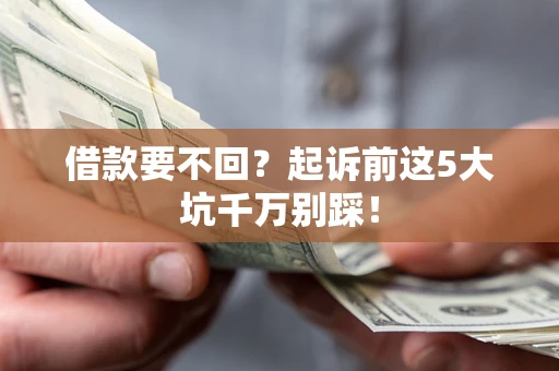 武汉借款要不回？起诉前这5大坑千万别踩！
