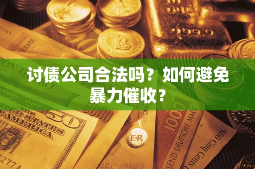武汉讨债公司合法吗？如何避免暴力催收？