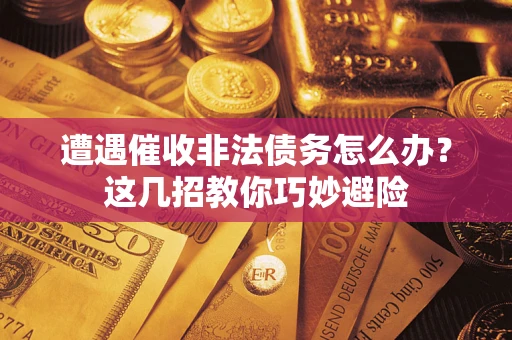武汉遭遇催收非法债务怎么办？这几招教你巧妙避险