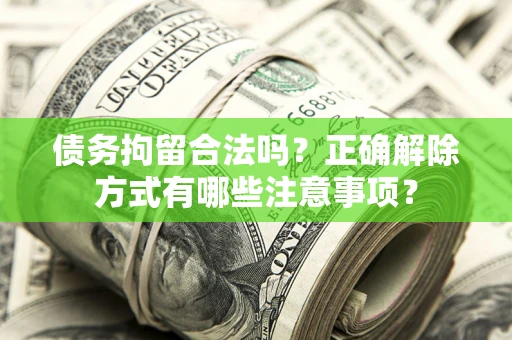 武汉债务拘留合法吗？正确解除方式有哪些注意事项？