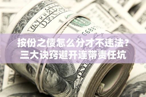 武汉按份之债怎么分才不违法？三大诀窍避开连带责任坑