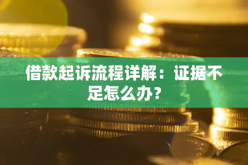 武汉借款起诉流程详解：证据不足怎么办？