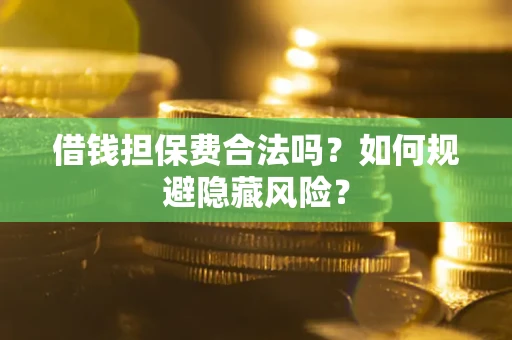 武汉借钱担保费合法吗？如何规避隐藏风险？