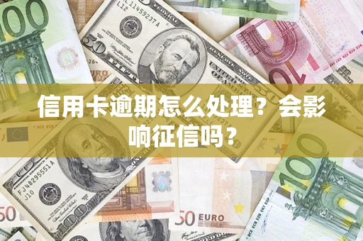 武汉信用卡逾期怎么处理？会影响征信吗？