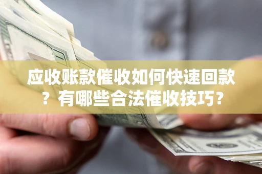 武汉应收账款催收如何快速回款？有哪些合法催收技巧？