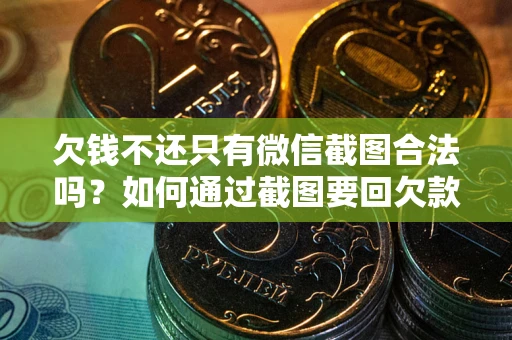 武汉欠钱不还只有微信截图合法吗？如何通过截图要回欠款？