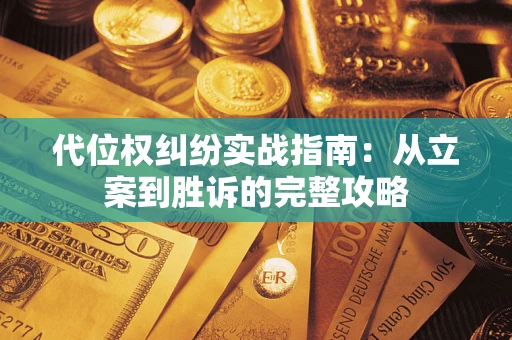 武汉代位权纠纷实战指南：从立案到胜诉的完整攻略
